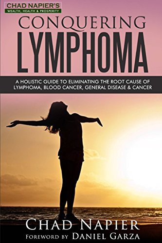 Conquering Lymphoma: A Holistic Guide to Eliminating the Root Cause of Lymphoma, Blood Cancers, General Disease & Cancer