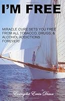 I'm Free: Miracle Cure Sets You Free From All Tobacco, Drugs & Alcohol Addictions Forever! 0976535408 Book Cover