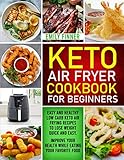 Keto Air Fryer Cookbook For Beginners: Easy and Healthy Low Carb Keto Air Frying Recipes To Lose...