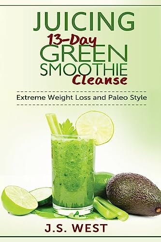 Juicing: 13-Day Green Smoothie Cleanse for Detoxing, Extreme Weight Loss and Paleo Style