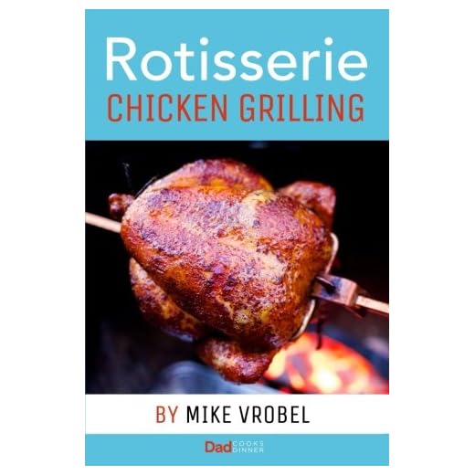 Rotisserie Chicken Grilling: 50+ Recipes for Chicken on Your Grill's Rotisserie