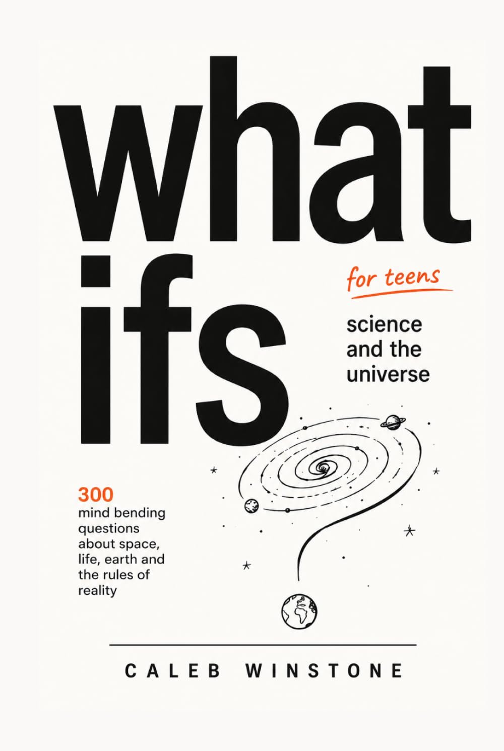 What Ifs for Teens: Science and the Universe: 300 Questions That Will Change How You See Everything