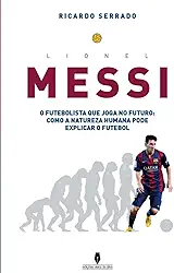 Lionel Messi: o futebolista que joga no futuro: como a natureza humana pode explicaar o futebol (Portuguese Edition)