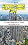  TOKYO JAPAN TRAVEL GUIDE 2025: Discover the Gateway to Japan\'s Vibrant Metropolis (TRAVELS, VACATIONS AND TOURS Book 23) (English Edition)