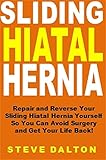 Sliding Hiatal Hernia: Repair and Reverse Your Sliding Hiatal Hernia Yourself So You Can Avoid Surgery and Get Your Life Back!