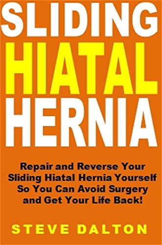 Sliding Hiatal Hernia: Repair and Reverse Your Sliding Hiatal Hernia Yourself So You Can Avoid Surgery and Get Your Life Back!