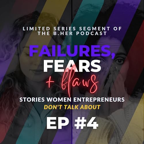 LIMITED SERIES EP #4 / Failures, Fears, & Flaws: Stories Women Entrepreneurs Don&rsquo;t Talk About