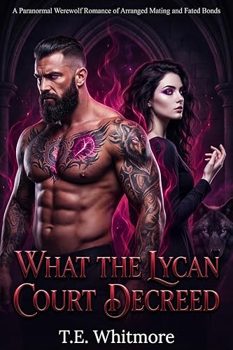 What the Lycan Court Decreed: A Paranormal Werewolf Romance of Arranged Mating and Fated Bonds