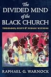 The Divided Mind of the Black Church: Theology, Piety, and Public Witness (Religion, Race, and Ethnicity)