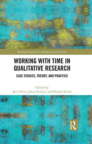Working with Time in Qualitative Research: Case Studies, Theory and Practice (Routledge Research in Anticipation and Futures)