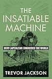 The Insatiable Machine: How Capitalism Conquered the World