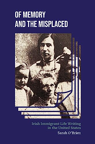 Of Memory and the Misplaced: Irish Immigrant Life Writing in the United States (Irish Culture, Memory, Place)