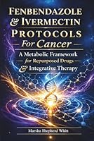 Fenbendazole & Ivermectin Protocols For Cancer: A Metabolic Framework for Repurposed Drugs & Integrative Therapy 1966942109 Book Cover