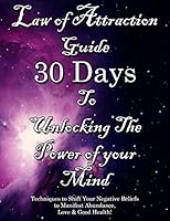 Law of Attraction Guide 30 Days to Unlocking the Power of Your Mind: Techniques to Shift Your Negative Beliefs to Manifest Abundance, Love & Good Health! B08DFZJXS7 Book Cover
