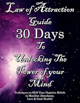 Law of Attraction Guide 30 Days to Unlocking the Power of Your Mind: Techniques to Shift Your Negative Beliefs to Manifest Abundance, Love & Good Health!