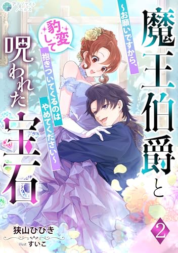 魔王伯爵と呪われた宝石～お願いですから、豹変して抱きついてくるのはやめてください～（２） (アマゾナイトノベルズ)