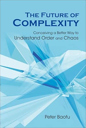 FUTURE OF COMPLEXITY, THE: CONCEIVING A BETTER WAY TO UNDERSTAND ORDER AND CHAOS book cover