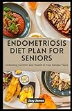 Endometriosis Diet Plan for Seniors: Unlocking Comfort and Health in Your Golden Years