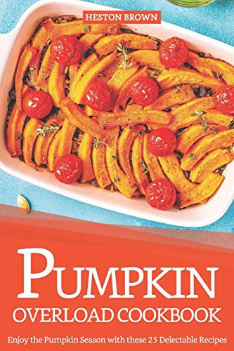 Pumpkin Overload Cookbook: Enjoy the Pumpkin Season with these 25 Delectable Recipes