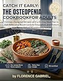 CATCH IT EARLY: THE OSTEOPENIA COOKBOOK FOR ADULTS: Dietitian-Designed Recipes with a 30-Day Meal Plan to Halt Bone Loss, Boost Calcium Absorption, and Protect Your Bones Before Osteoporosis Sets In