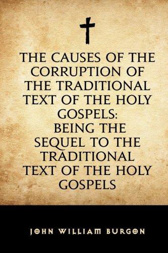 The Causes of the Corruption of the Traditional Text of the Holy Gospels: Being the Sequel to The Traditional Text of the Holy Gospels