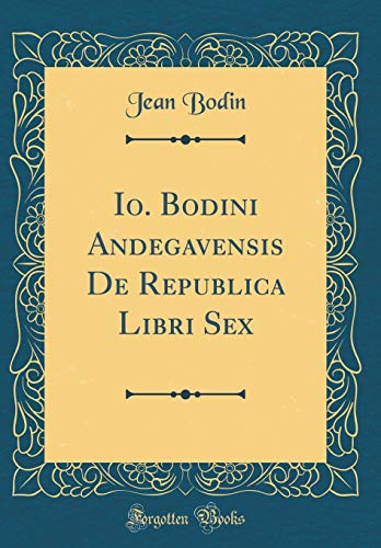 Io. Bodini Andegavensis de Republica Libri Sex (Classic Reprint) Io. Bodini Andegavensis de Republica Libri Sex (Classic Reprint)