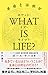 WHAT IS LIFE?(ホワット・イズ・ライフ?)生命とは何か WHAT IS LIFE?(ホワット・イズ・ライフ?)生命とは何か