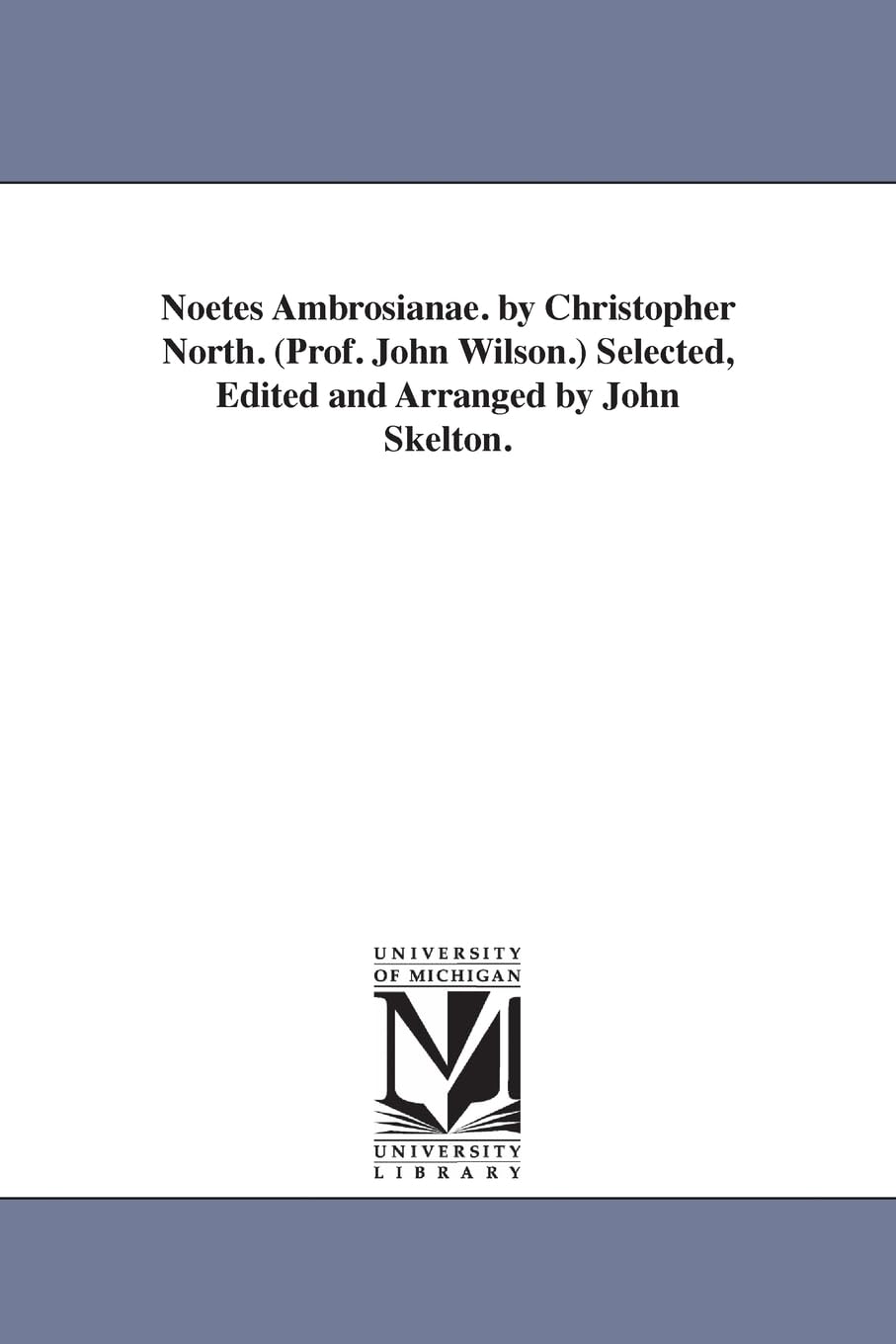 Noetes ambrosianae. By Christopher North. (Prof. John Wilson.) Selected, edited & arranged by John Skelton. Paperback – November 30, 2006