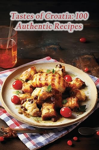 Tastes of Croatia: 100 Authentic Recipes