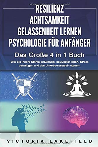 RESILIENZ | ACHTSAMKEIT | GELASSENHEIT LERNEN | PSYCHOLOGIE FÜR ANFÄNGER - Das Große 4 in1 Buch: Wie Sie innere Stärke entwickeln, bewusster leben, Stress bewältigen und das Unterbewusstsein steuern