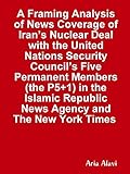 A Framing Analysis of News Coverage of Iran’s Nuclear Deal with the United Nations Security Council’s Five Permanent Members (the P5+1) in the Islamic Republic News Agency and The New York Times