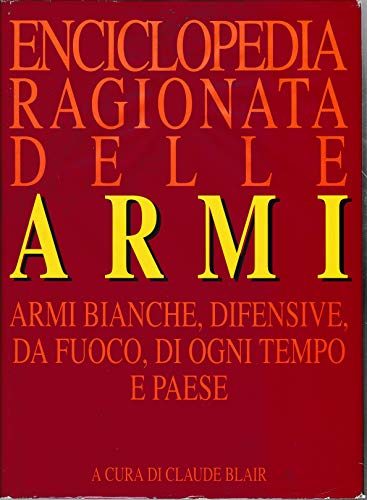Enciclopedia ragionata delle armi. Armi bianche, difensive, da fuoco, di ogni tempo e paese