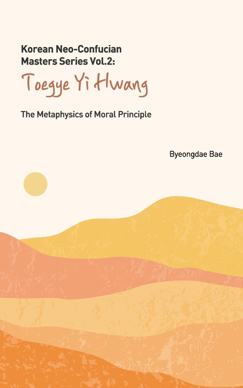 Korean Neo-Confucian Masters Series Vol. 2: Toegye Yi Hwang: The Metaphysics of Moral Principle