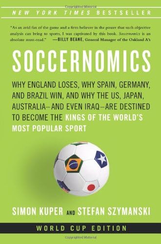 Soccernomics: Why England Loses, Why Germany and Brazil Win, and Why the U.S., Japan, Australia, Turkey -- and Even Iraq -- Are Destined to Become the Kings of the World's Most Popular Sport