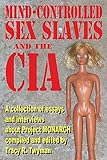 Mind-Controlled Sex Slaves and the CIA: A Collection of Essays and Interviews About Project MONARCH