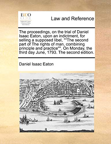 The Proceedings, on the Trial of Daniel Isaac Eaton, Upon an Indictment, for Selling a Supposed Libel, the Second Part of the Rights of Man, Combining ... the Third Day June, 1793. the Second Edition.