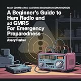 A Beginner’s Guide to Ham Radio and GMRS for Emergency Preparedness (Ready Comms: Mastering Emergency Communications Book 1)