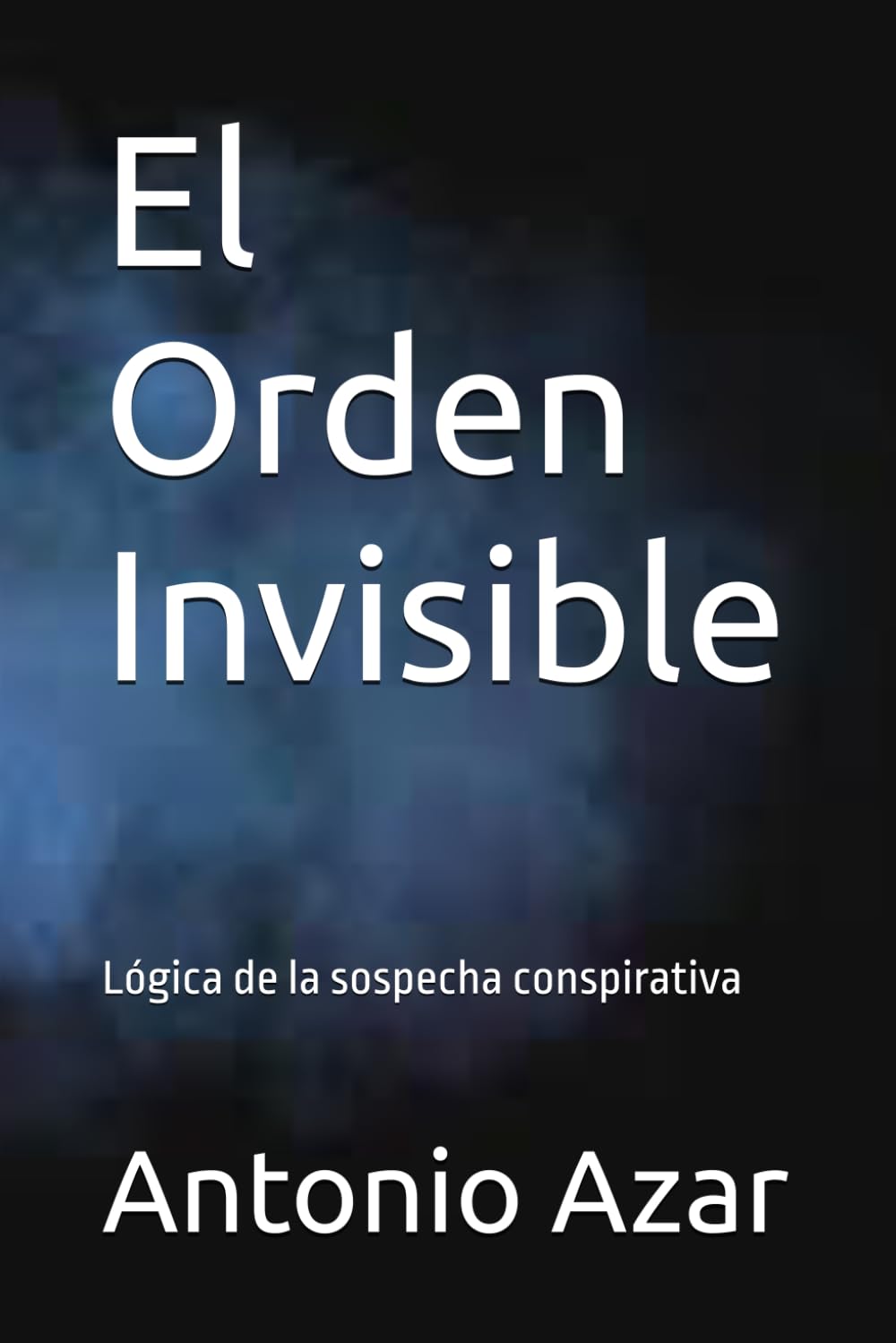El Orden Invisible: Lógica de la sospecha conspirativa (Horizontes del Pensamiento)