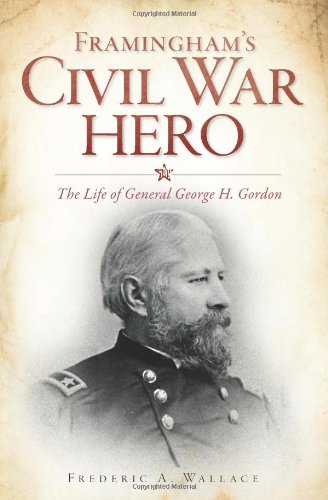 Framingham's Civil War Hero:: The Life of General George H. Gordon (Civil War Series)