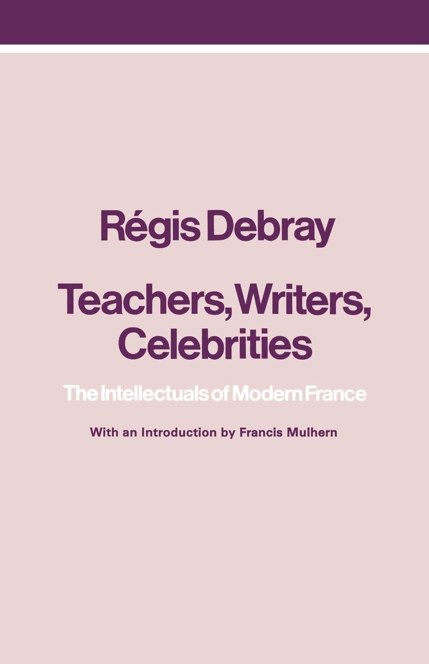 Teachers, Writers, Celebrities: The Intellectuals of Modern France