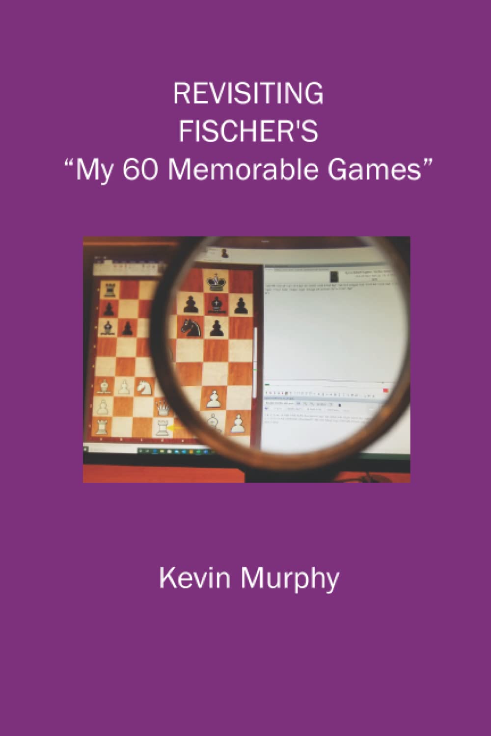 Revisiting Fischer's ""My 60 Memorable Games"" By Murphy, Kevin James Kevin James