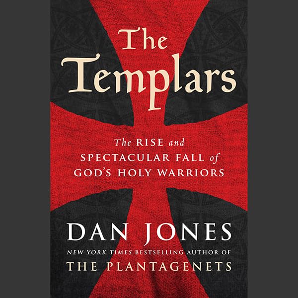 The Templars: The Rise and Spectacular Fall of God's Holy Warrior...