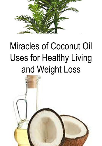 Coconut Oil: Miracles of Coconut Oil Uses for Healthy Living and Weight Loss: (Coconut Oil, Coconut Oil Recipes, Essential oils, Aromatherapy)