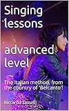 Singing lessons advanced level: The Italian method, from the country of 'Belcanto'! (English Edition) - Riccardo Tasselli 