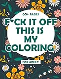 F*ck It Off!!! This Is My Coloring Book: COLORING ME! A Motivational & Hilarious Swear Word Coloring Book for Adults | Swearing Colouring Pages For Relive Stress