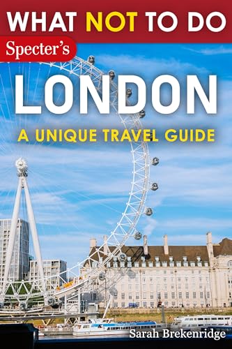 What NOT To Do - London A Unique Travel Guide: Plan your travel with expert advice and Insider Tips: Travel confidently, Avoid Common Mistakes, and indulge ... nature. (What NOT To Do - Travel Guides)