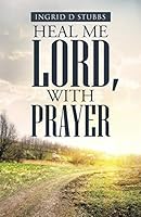 Heal Me Lord, with Prayer 1490891412 Book Cover