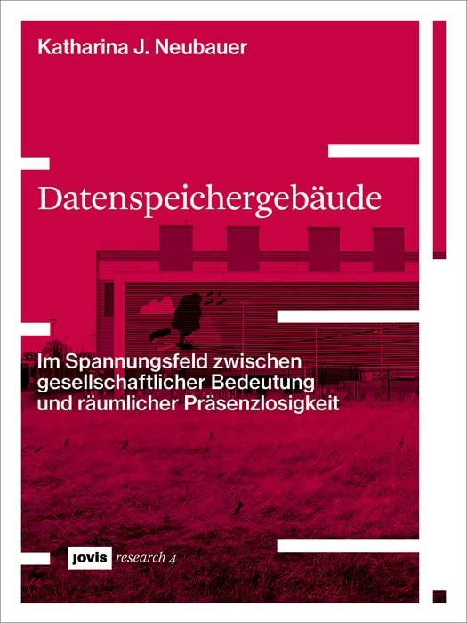 Datenspeichergebäude: Im Spannungsfeld zwischen gesellschaftlicher Bedeutung und räumlicher Präsenzlosigkeit (JOVIS research 4)
