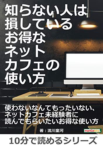 知らない人は損している お得なネットカフェの使い方 10分で読めるシリーズ 流川童河 ｍｂビジネス研究班 ｍｂビジネス研究班 ビジネス 経済 Kindleストア Amazon