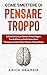Come Smettere di Pensare Troppo: La Guida Definitiva per Eliminare i Pensieri Negativi. Tecniche Efficaci per Gestire Ansia e Stress. 7 Strategie per Costruire Nuove Abitudini e Pensieri Positivi